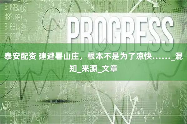 泰安配资 建避暑山庄，根本不是为了凉快……_混知_来源_文章