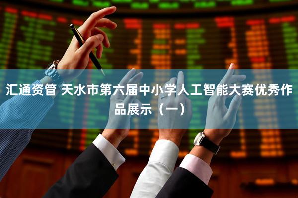 汇通资管 天水市第六届中小学人工智能大赛优秀作品展示（一）