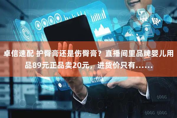 卓信速配 护臀膏还是伤臀膏?直播间里品牌婴儿用品89元正品卖20元,进货价只有……